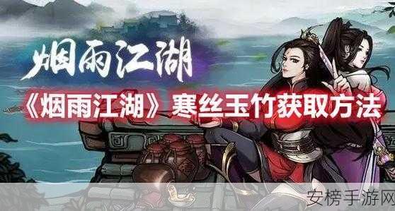 烟雨江湖珍稀材料揭秘，寒丝玉竹全攻略，速览获取途径与神奇功效