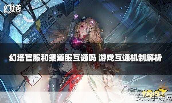 幻塔游戏大揭秘，官服与渠道服数据互通全解析