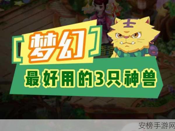 梦幻诛仙手游，揭秘神兽获取全攻略，珍稀灵兽等你驯服！