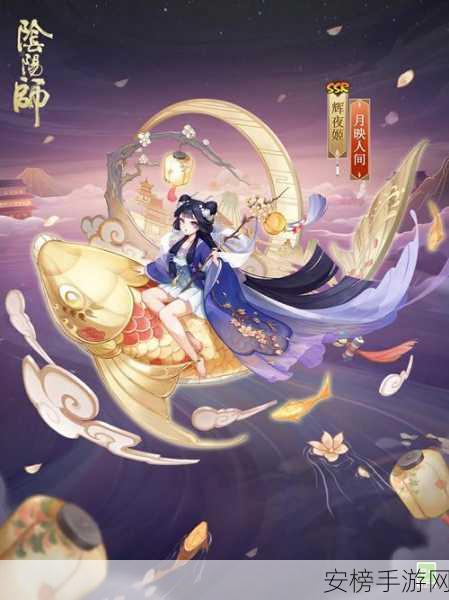 阴阳师绝美皮肤揭秘，辉夜姬月映人间获取全攻略