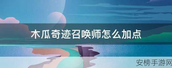 木瓜奇迹召唤师加点秘籍大揭秘