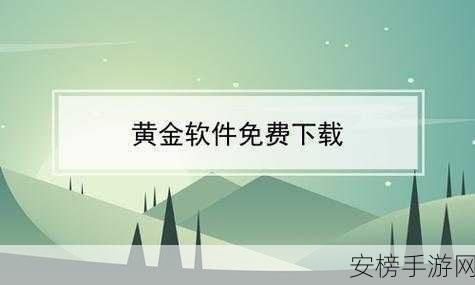 黄金网站软件app下载免费：热门资源一键获取，畅享免费软件盛宴